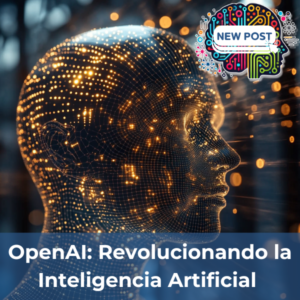 OpenAI: Revolucionando la Inteligencia Artificial